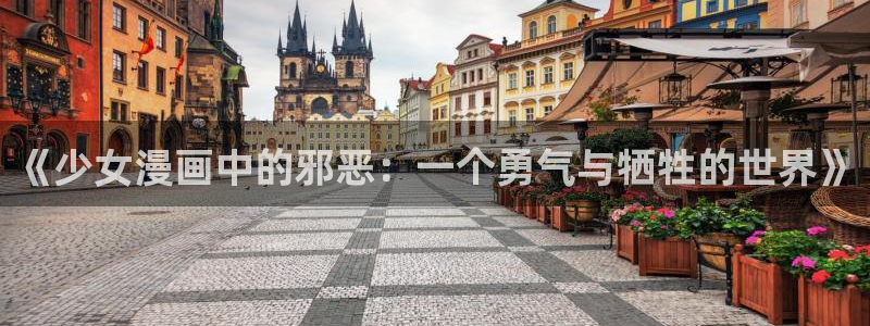 韩国羞羞漫画3d：《少女漫画中的邪恶：一个勇气与牺牲的世界》